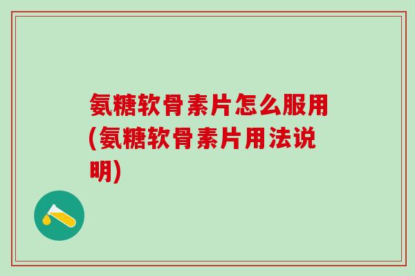 氨糖软骨素片怎么服用(氨糖软骨素片用法说明)-第1张图片-氨糖科普网 氨糖软骨素片怎么服用(氨糖软骨素片用法说明)-第1张图片-氨糖科普网