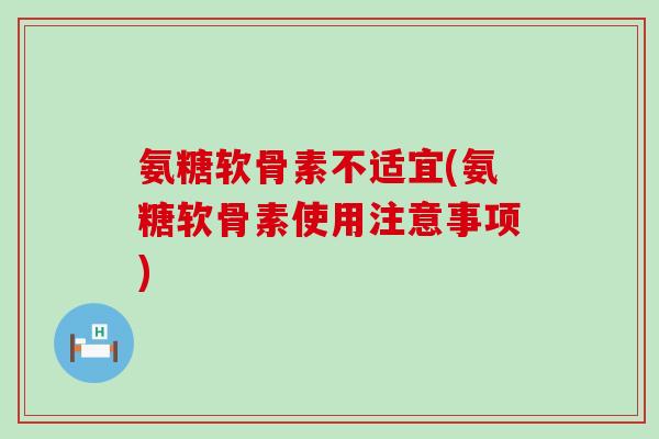 氨糖软骨素不适宜(氨糖软骨素使用注意事项)-第1张图片-氨糖科普网 氨糖软骨素不适宜(氨糖软骨素使用注意事项)-第1张图片-氨糖科普网