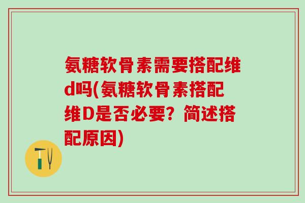 氨糖软骨素需要搭配维d吗(氨糖软骨素搭配维D是否必要？简述搭配原因)-第1张图片-氨糖科普网