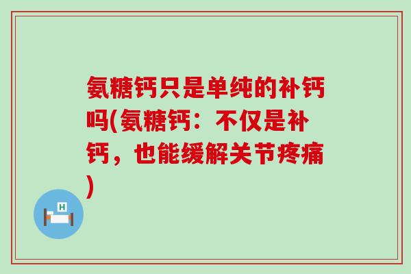 氨糖钙只是单纯的补钙吗(氨糖钙:不仅是补钙,也能缓解关节疼痛)-第1张图片-氨糖科普网 氨糖钙只是单纯的补钙吗(氨糖钙:不仅是补钙,也能缓解关节疼痛)-第1张图片-氨糖科普网