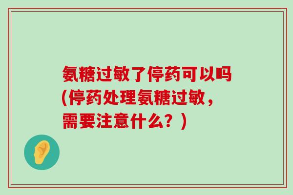 氨糖过敏了停药可以吗(停药处理氨糖过敏,需要注意什么?)-第1张图片-氨糖科普网 氨糖过敏了停药可以吗(停药处理氨糖过敏,需要注意什么?)-第1张图片-氨糖科普网