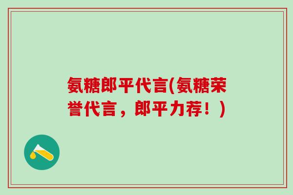 氨糖郎平代言(氨糖荣誉代言，郎平力荐！)-第1张图片-氨糖科普网