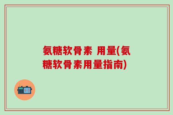 氨糖软骨素 用量(氨糖软骨素用量指南)-第1张图片-氨糖科普网 氨糖软骨素 用量(氨糖软骨素用量指南)-第1张图片-氨糖科普网