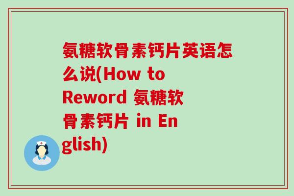 氨糖软骨素钙片英语怎么说(How to Reword 氨糖软骨素钙片 in English)-第1张图片-氨糖科普网 氨糖软骨素钙片英语怎么说(How to Reword 氨糖软骨素钙片 in English)-第1张图片-氨糖科普网