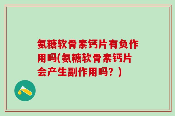 氨糖软骨素钙片有负作用吗(氨糖软骨素钙片会产生副作用吗?)-第1张图片-氨糖科普网 氨糖软骨素钙片有负作用吗(氨糖软骨素钙片会产生副作用吗?)-第1张图片-氨糖科普网