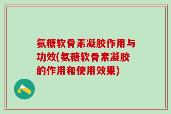 氨糖软骨素凝胶作用与功效(氨糖软骨素凝胶的作用和使用效果)-第1张图片-氨糖科普网 氨糖软骨素凝胶作用与功效(氨糖软骨素凝胶的作用和使用效果)-第1张图片-氨糖科普网