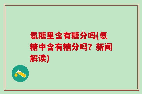 氨糖里含有糖分吗(氨糖中含有糖分吗？新闻解读)-第1张图片-氨糖科普网