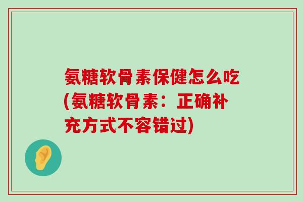 氨糖软骨素保健怎么吃(氨糖软骨素:正确补充方式不容错过)-第1张图片-氨糖科普网 氨糖软骨素保健怎么吃(氨糖软骨素:正确补充方式不容错过)-第1张图片-氨糖科普网