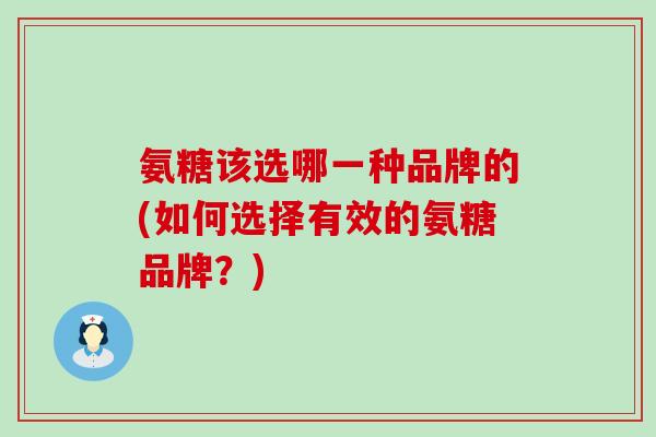 氨糖该选哪一种品牌的(如何选择有效的氨糖品牌?)-第1张图片-氨糖科普网 氨糖该选哪一种品牌的(如何选择有效的氨糖品牌?)-第1张图片-氨糖科普网
