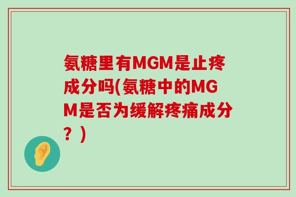 氨糖里有MGM是止疼成分吗(氨糖中的MGM是否为缓解疼痛成分？)-第1张图片-氨糖科普网