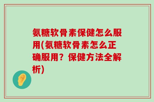 氨糖软骨素保健怎么服用(氨糖软骨素怎么正确服用?保健方法全解析)-第1张图片-氨糖科普网 氨糖软骨素保健怎么服用(氨糖软骨素怎么正确服用?保健方法全解析)-第1张图片-氨糖科普网