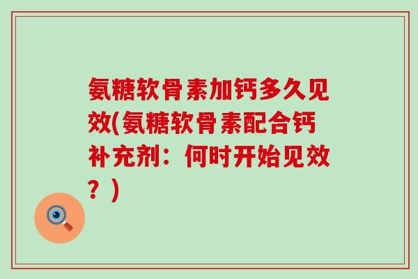 氨糖软骨素加钙多久见效(氨糖软骨素配合钙补充剂：何时开始见效？)-第1张图片-氨糖科普网