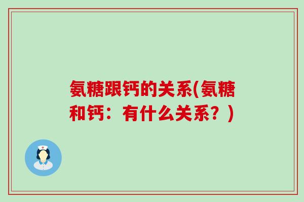 氨糖跟钙的关系(氨糖和钙：有什么关系？)-第1张图片-氨糖科普网