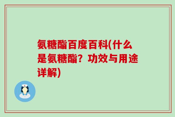 氨糖酯百度百科(什么是氨糖酯?功效与用途详解)-第1张图片-氨糖科普网 氨糖酯百度百科(什么是氨糖酯?功效与用途详解)-第1张图片-氨糖科普网