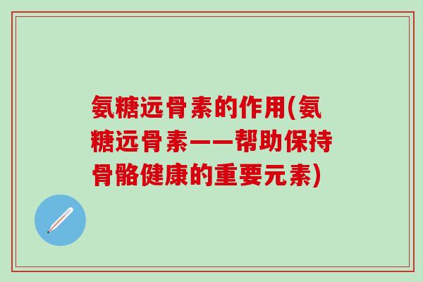 氨糖远骨素的作用(氨糖远骨素——帮助保持骨骼健康的重要元素)-第1张图片-氨糖科普网 氨糖远骨素的作用(氨糖远骨素——帮助保持骨骼健康的重要元素)-第1张图片-氨糖科普网