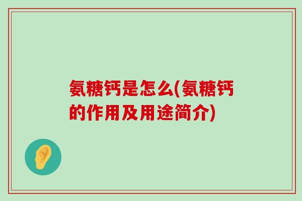 氨糖钙是怎么(氨糖钙的作用及用途简介)-第1张图片-氨糖科普网 氨糖钙是怎么(氨糖钙的作用及用途简介)-第1张图片-氨糖科普网