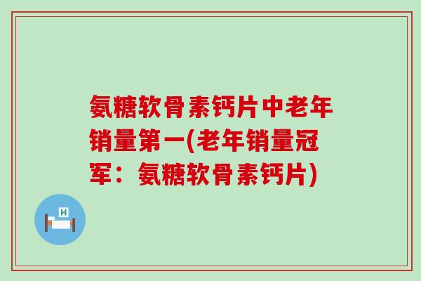 氨糖软骨素钙片中老年销量第一(老年销量冠军：氨糖软骨素钙片)-第1张图片-氨糖科普网