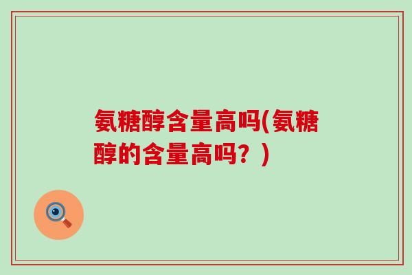 氨糖醇含量高吗(氨糖醇的含量高吗?)-第1张图片-氨糖科普网 氨糖醇含量高吗(氨糖醇的含量高吗?)-第1张图片-氨糖科普网