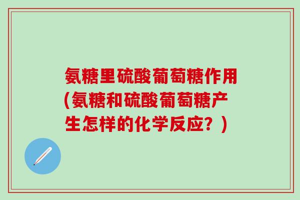 氨糖里硫酸葡萄糖作用(氨糖和硫酸葡萄糖产生怎样的化学反应？)-第1张图片-氨糖科普网