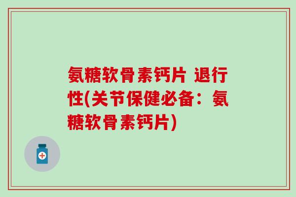 氨糖软骨素钙片 退行性(关节保健必备：氨糖软骨素钙片)-第1张图片-氨糖科普网