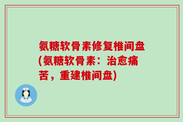 氨糖软骨素修复椎间盘(氨糖软骨素:治愈痛苦,重建椎间盘)-第1张图片-氨糖科普网 氨糖软骨素修复椎间盘(氨糖软骨素:治愈痛苦,重建椎间盘)-第1张图片-氨糖科普网