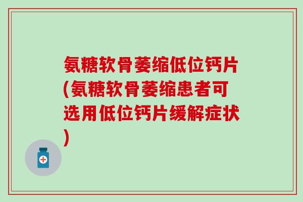 氨糖软骨萎缩低位钙片(氨糖软骨萎缩患者可选用低位钙片缓解症状)-第1张图片-氨糖科普网 氨糖软骨萎缩低位钙片(氨糖软骨萎缩患者可选用低位钙片缓解症状)-第1张图片-氨糖科普网
