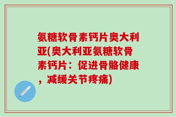氨糖软骨素钙片奥大利亚(奥大利亚氨糖软骨素钙片：促进骨骼健康，减缓关节疼痛)-第1张图片-氨糖科普网