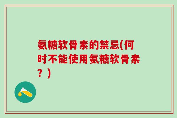 氨糖软骨素的禁忌(何时不能使用氨糖软骨素？)-第1张图片-氨糖科普网