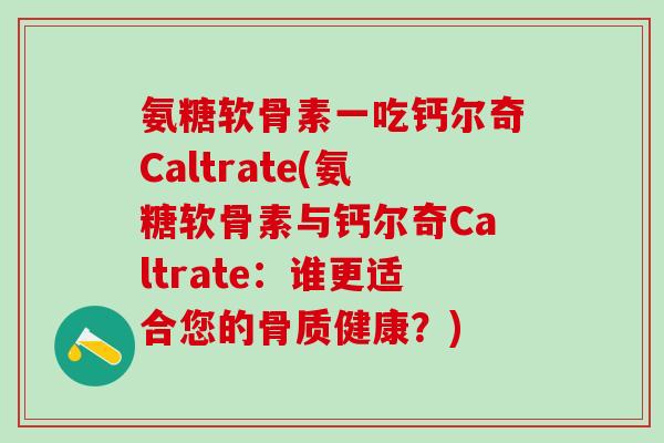 氨糖软骨素一吃钙尔奇Caltrate(氨糖软骨素与钙尔奇Caltrate:谁更适合您的骨质健康?)-第1张图片-氨糖科普网 氨糖软骨素一吃钙尔奇Caltrate(氨糖软骨素与钙尔奇Caltrate:谁更适合您的骨质健康?)-第1张图片-氨糖科普网