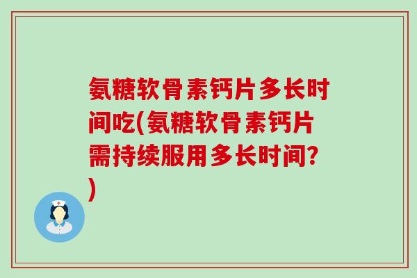 氨糖软骨素钙片多长时间吃(氨糖软骨素钙片需持续服用多长时间?)-第1张图片-氨糖科普网 氨糖软骨素钙片多长时间吃(氨糖软骨素钙片需持续服用多长时间?)-第1张图片-氨糖科普网