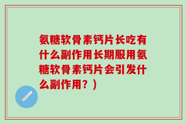 氨糖软骨素钙片长吃有什么副作用长期服用氨糖软骨素钙片会引发什么副作用?)-第1张图片-氨糖科普网 氨糖软骨素钙片长吃有什么副作用长期服用氨糖软骨素钙片会引发什么副作用?)-第1张图片-氨糖科普网