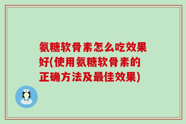 氨糖软骨素怎么吃效果好(使用氨糖软骨素的正确方法及最佳效果)-第1张图片-氨糖科普网 氨糖软骨素怎么吃效果好(使用氨糖软骨素的正确方法及最佳效果)-第1张图片-氨糖科普网