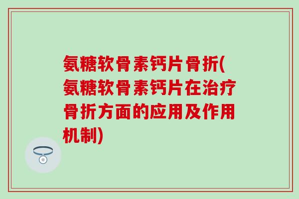 氨糖软骨素钙片骨折(氨糖软骨素钙片在治疗骨折方面的应用及作用机制)-第1张图片-氨糖科普网 氨糖软骨素钙片骨折(氨糖软骨素钙片在治疗骨折方面的应用及作用机制)-第1张图片-氨糖科普网
