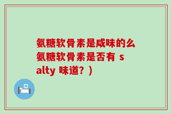 氨糖软骨素是咸味的么氨糖软骨素是否有 salty 味道？)-第1张图片-氨糖科普网