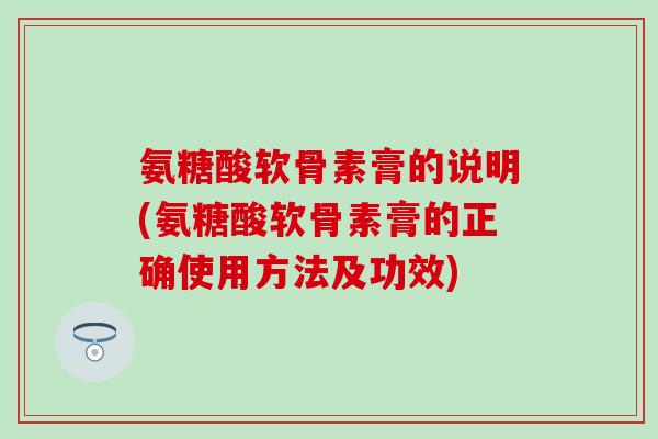 氨糖酸软骨素膏的说明(氨糖酸软骨素膏的正确使用方法及功效)-第1张图片-氨糖科普网 氨糖酸软骨素膏的说明(氨糖酸软骨素膏的正确使用方法及功效)-第1张图片-氨糖科普网