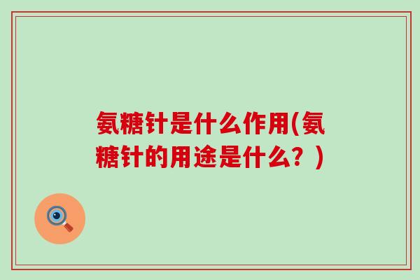 氨糖针是什么作用(氨糖针的用途是什么?)-第1张图片-氨糖科普网 氨糖针是什么作用(氨糖针的用途是什么?)-第1张图片-氨糖科普网