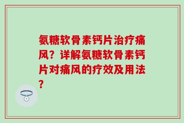 氨糖软骨素钙片治疗痛风?详解氨糖软骨素钙片对痛风的疗效及用法?-第1张图片-氨糖科普网 氨糖软骨素钙片治疗痛风?详解氨糖软骨素钙片对痛风的疗效及用法?-第1张图片-氨糖科普网
