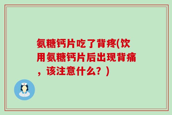 氨糖钙片吃了背疼(饮用氨糖钙片后出现背痛,该注意什么?)-第1张图片-氨糖科普网 氨糖钙片吃了背疼(饮用氨糖钙片后出现背痛,该注意什么?)-第1张图片-氨糖科普网