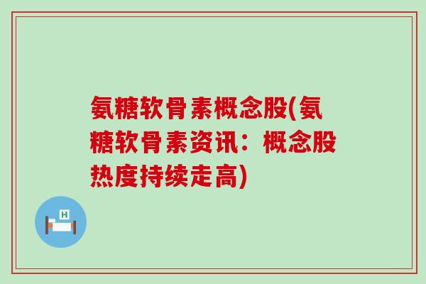 氨糖软骨素概念股(氨糖软骨素资讯:概念股热度持续走高)-第1张图片-氨糖科普网 氨糖软骨素概念股(氨糖软骨素资讯:概念股热度持续走高)-第1张图片-氨糖科普网
