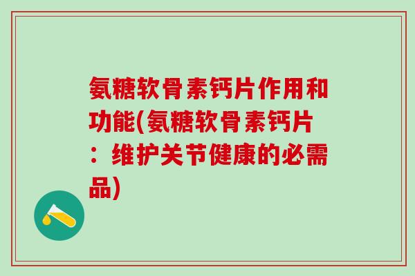 氨糖软骨素钙片作用和功能(氨糖软骨素钙片:维护关节健康的必需品)-第1张图片-氨糖科普网 氨糖软骨素钙片作用和功能(氨糖软骨素钙片:维护关节健康的必需品)-第1张图片-氨糖科普网