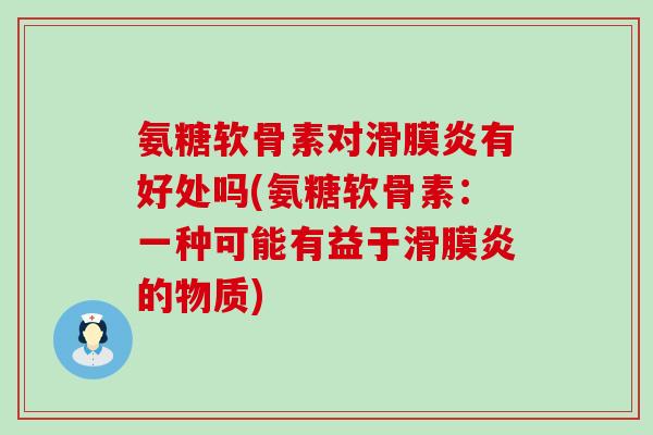 氨糖软骨素对滑膜炎有好处吗(氨糖软骨素:一种可能有益于滑膜炎的物质)-第1张图片-氨糖科普网 氨糖软骨素对滑膜炎有好处吗(氨糖软骨素:一种可能有益于滑膜炎的物质)-第1张图片-氨糖科普网
