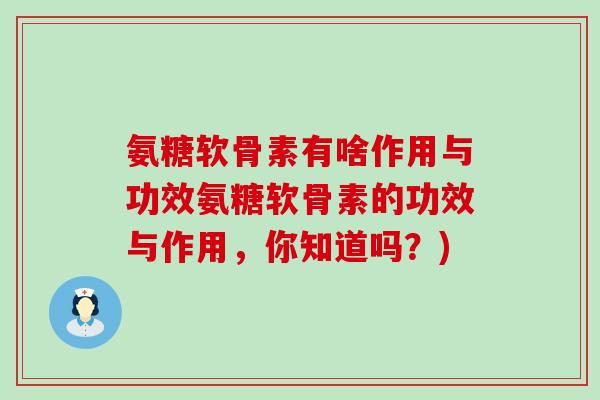 氨糖软骨素有啥作用与功效氨糖软骨素的功效与作用,你知道吗?)-第1张图片-氨糖科普网 氨糖软骨素有啥作用与功效氨糖软骨素的功效与作用,你知道吗?)-第1张图片-氨糖科普网