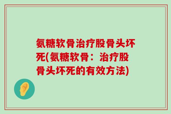 氨糖软骨治疗股骨头坏死(氨糖软骨:治疗股骨头坏死的有效方法)-第1张图片-氨糖科普网 氨糖软骨治疗股骨头坏死(氨糖软骨:治疗股骨头坏死的有效方法)-第1张图片-氨糖科普网