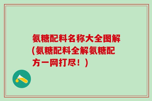 氨糖配料名称大全图解(氨糖配料全解氨糖配方一网打尽！)-第1张图片-氨糖科普网