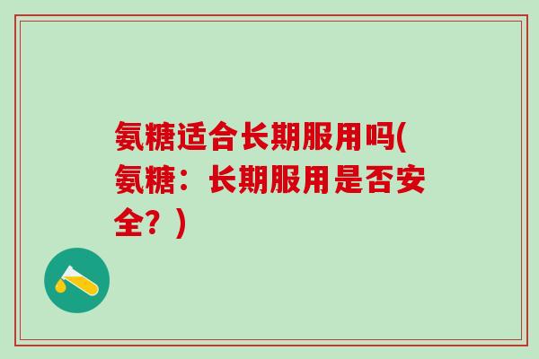氨糖适合长期服用吗(氨糖：长期服用是否安全？)-第1张图片-氨糖科普网