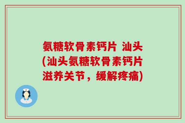 氨糖软骨素钙片 汕头(汕头氨糖软骨素钙片滋养关节,缓解疼痛)-第1张图片-氨糖科普网 氨糖软骨素钙片 汕头(汕头氨糖软骨素钙片滋养关节,缓解疼痛)-第1张图片-氨糖科普网