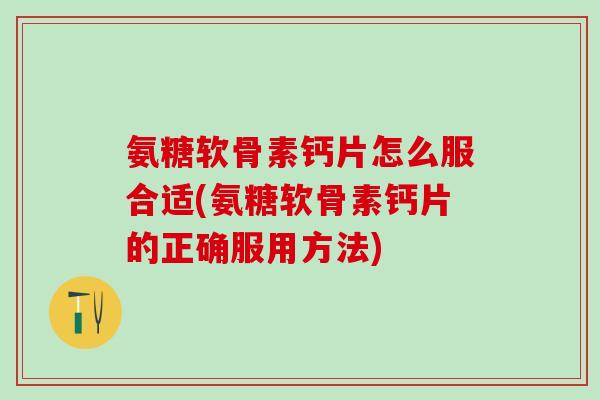 氨糖软骨素钙片怎么服合适(氨糖软骨素钙片的正确服用方法)-第1张图片-氨糖科普网 氨糖软骨素钙片怎么服合适(氨糖软骨素钙片的正确服用方法)-第1张图片-氨糖科普网