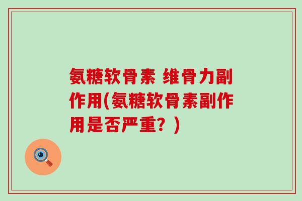 氨糖软骨素 维骨力副作用(氨糖软骨素副作用是否严重?)-第1张图片-氨糖科普网 氨糖软骨素 维骨力副作用(氨糖软骨素副作用是否严重?)-第1张图片-氨糖科普网