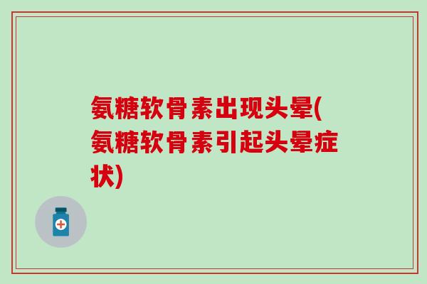 氨糖软骨素出现头晕(氨糖软骨素引起头晕症状)-第1张图片-氨糖科普网 氨糖软骨素出现头晕(氨糖软骨素引起头晕症状)-第1张图片-氨糖科普网