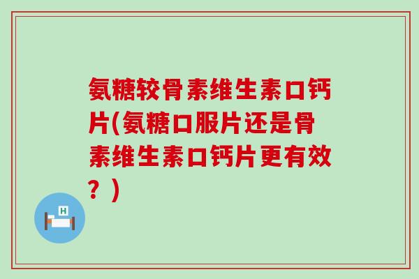氨糖较骨素维生素口钙片(氨糖口服片还是骨素维生素口钙片更有效?)-第1张图片-氨糖科普网 氨糖较骨素维生素口钙片(氨糖口服片还是骨素维生素口钙片更有效?)-第1张图片-氨糖科普网